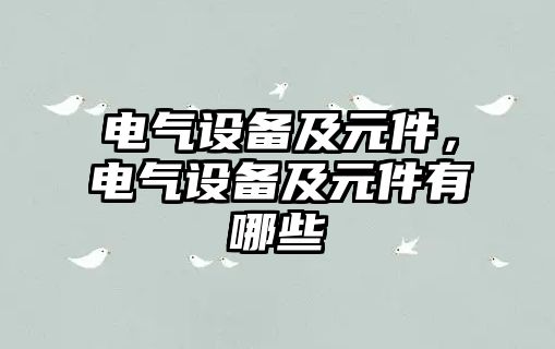 電氣設(shè)備及元件，電氣設(shè)備及元件有哪些