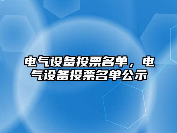 電氣設(shè)備投票名單，電氣設(shè)備投票名單公示