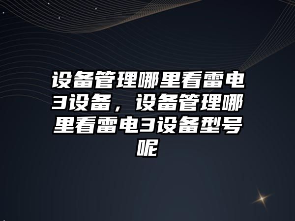 設備管理哪里看雷電3設備，設備管理哪里看雷電3設備型號呢