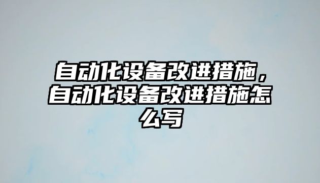 自動化設備改進措施，自動化設備改進措施怎么寫