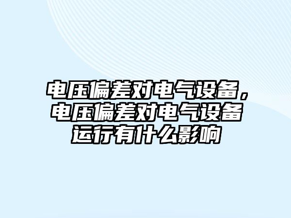 電壓偏差對電氣設備，電壓偏差對電氣設備運行有什么影響