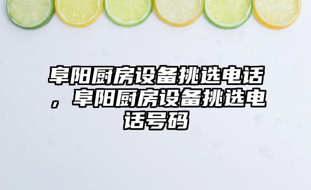 阜陽廚房設備挑選電話，阜陽廚房設備挑選電話號碼