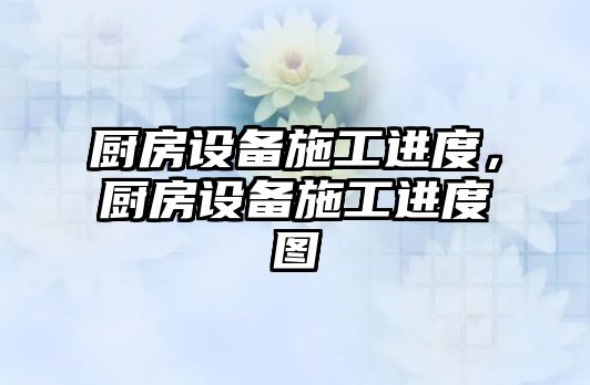 廚房設備施工進度，廚房設備施工進度圖