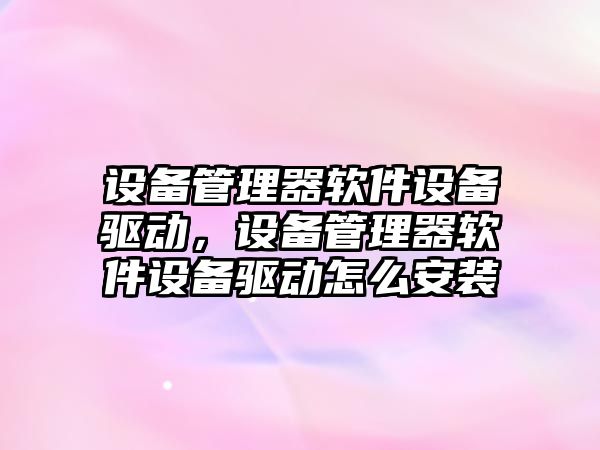 設備管理器軟件設備驅動，設備管理器軟件設備驅動怎么安裝