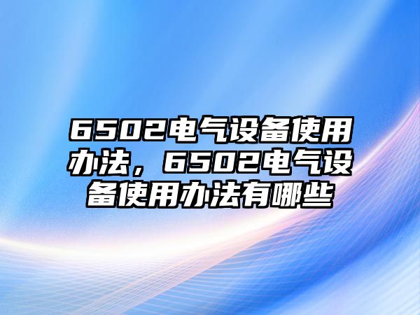 6502電氣設備使用辦法，6502電氣設備使用辦法有哪些