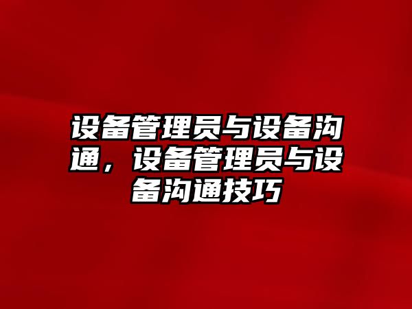 設備管理員與設備溝通，設備管理員與設備溝通技巧