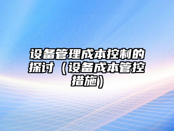 設備管理成本控制的探討（設備成本管控措施）