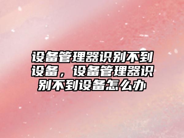 設備管理器識別不到設備，設備管理器識別不到設備怎么辦