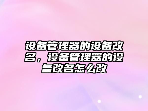 設備管理器的設備改名，設備管理器的設備改名怎么改