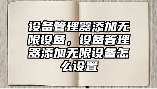 設(shè)備管理器添加無(wú)限設(shè)備，設(shè)備管理器添加無(wú)限設(shè)備怎么設(shè)置