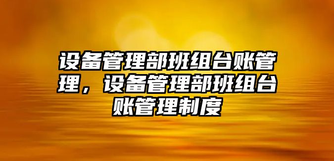 設備管理部班組臺賬管理，設備管理部班組臺賬管理制度