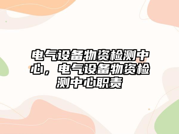 電氣設備物資檢測中心，電氣設備物資檢測中心職責