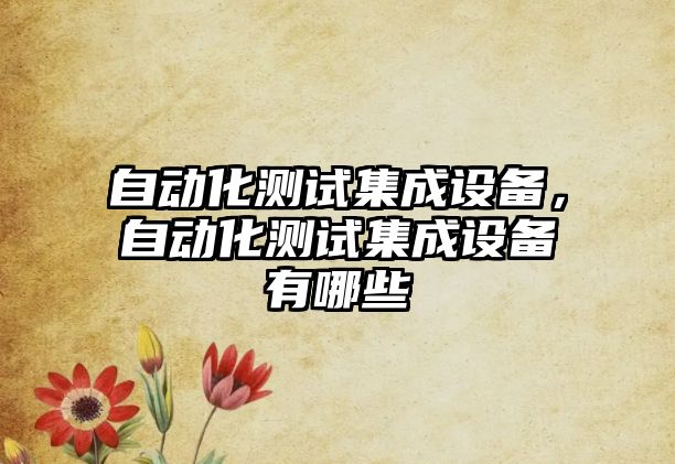 自動化測試集成設備，自動化測試集成設備有哪些