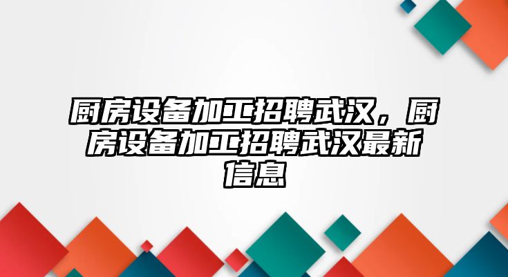 廚房設備加工招聘武漢，廚房設備加工招聘武漢最新信息