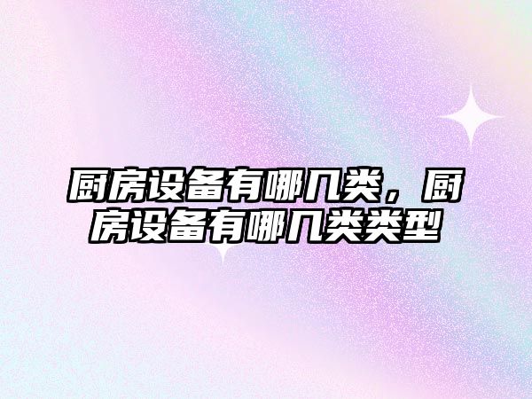 廚房設備有哪幾類，廚房設備有哪幾類類型