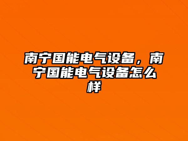 南寧國能電氣設備，南寧國能電氣設備怎么樣