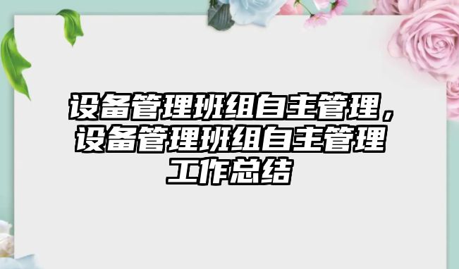 設(shè)備管理班組自主管理，設(shè)備管理班組自主管理工作總結(jié)