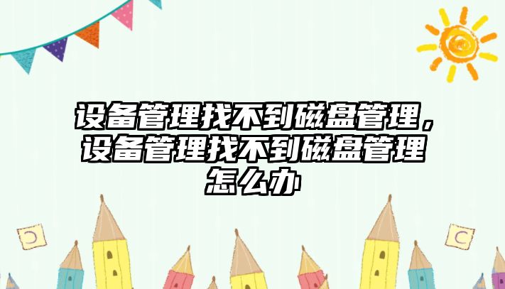 設備管理找不到磁盤管理，設備管理找不到磁盤管理怎么辦