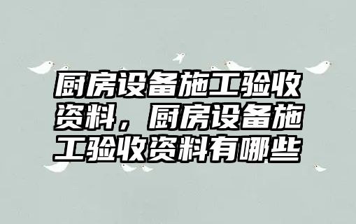 廚房設備施工驗收資料，廚房設備施工驗收資料有哪些