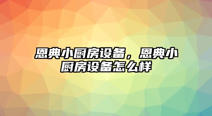 恩典小廚房設備，恩典小廚房設備怎么樣