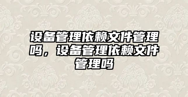 設備管理依賴文件管理嗎，設備管理依賴文件管理嗎