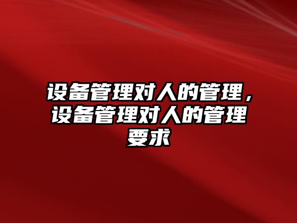 設備管理對人的管理，設備管理對人的管理要求