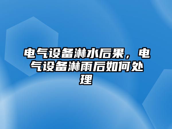 電氣設(shè)備淋水后果，電氣設(shè)備淋雨后如何處理