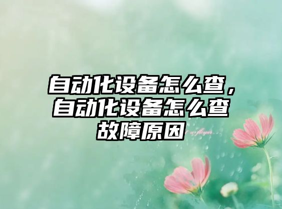 自動化設(shè)備怎么查，自動化設(shè)備怎么查故障原因