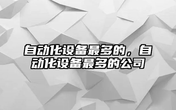 自動化設備最多的，自動化設備最多的公司