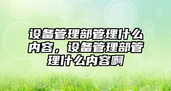 設備管理部管理什么內容，設備管理部管理什么內容啊