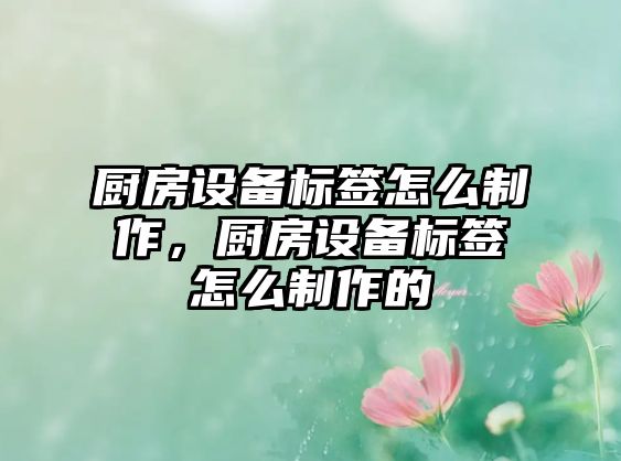 廚房設備標簽怎么制作，廚房設備標簽怎么制作的