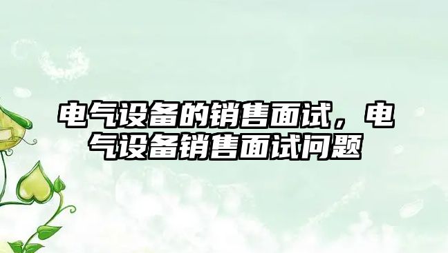 電氣設備的銷售面試，電氣設備銷售面試問題