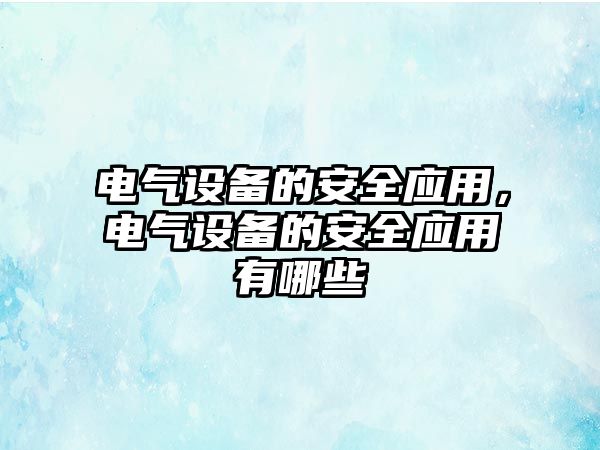 電氣設備的安全應用，電氣設備的安全應用有哪些